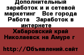 Дополнительный заработок и и сетевой маркетинг - Все города Работа » Заработок в интернете   . Хабаровский край,Николаевск-на-Амуре г.